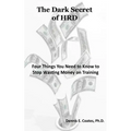 The Dark Secret of HRD: Four Things You Need to Know to Stop Wasting Money on Training - Paperback