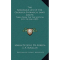 The Admirable Life Of The Glorious Patriarch Saint Joseph: Taken From The The Mystical City Of God (1859) - Hardcover
