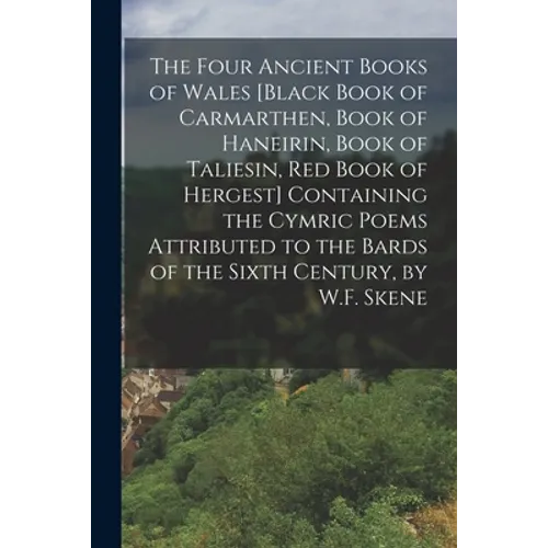 The Four Ancient Books of Wales [Black Book of Carmarthen, Book of Haneirin, Book of Taliesin, Red Book of Hergest] Containing the Cymric Poems Attrib - Paperback