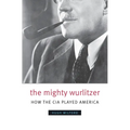 The Mighty Wurlitzer: How the CIA Played America - Paperback