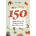 150 People, Places, and Things You Never Knew Were Catholic - Paperback