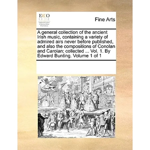 A general collection of the ancient Irish music, containing a variety of admired airs never before published, and also the compositions of Conolan and - Paperback