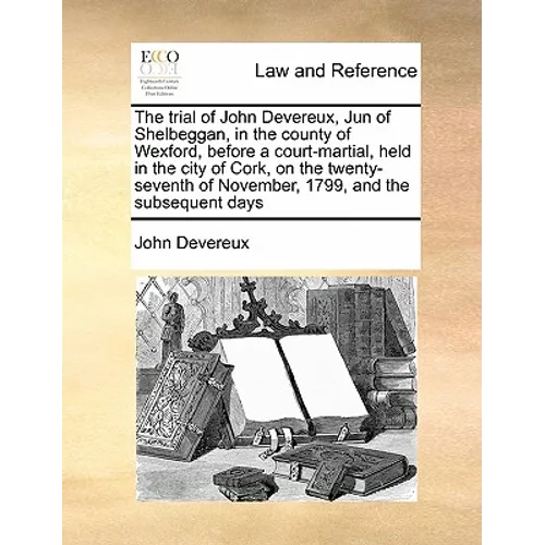 The Trial of John Devereux, Jun of Shelbeggan, in the County of Wexford, Before a Court-Martial, Held in the City of Cork, on the Twenty-Seventh of No - Paperback