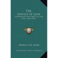 The Service Of Love: Or Ministry For Christ In Our Daily Life (1876) - Paperback