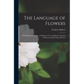 The Language of Flowers: With Illustrative Poetry; to Which Are Now Added the Calendar of Flowers and the Dial of Flowers - Paperback
