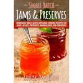 Small Batch Jams & Preserves: Homemade Small Batch Artisanal Canning Recipes for Jams, Jellies, Preserves, Marmalades, and Conserves - Paperback