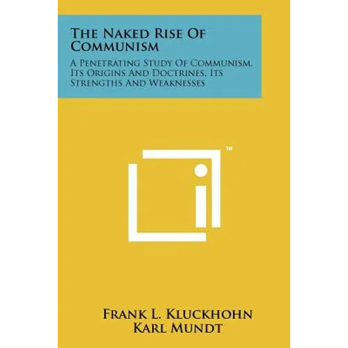 The Naked Rise Of Communism: A Penetrating Study Of Communism, Its Origins And Doctrines, Its Strengths And Weaknesses - Paperback