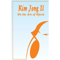 Kim Jong Il On The Art of Opera: Talk to Creative Workers in the Field of Art and Literature September 4-6, 1974 - Paperback