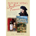 Intoxicating Southern France: Uncorking the Magic in the French Riviera, Provence, Languedoc, Dordogne, and Bordeaux - Paperback