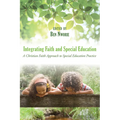 Integrating Faith and Special Education: A Christian Faith Approach to Special Education Practice - Paperback