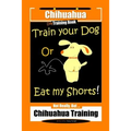 Chihuahua Dog Training Book Train Your Dog Or Eat My Shorts! Not Really, But... Chihuahua Training - Paperback