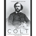 Samuel Colt: The Life and Legacy of the Man Who Invented America's Most Famous Guns - Paperback