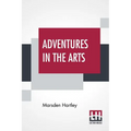 Adventures In The Arts: Informal Chapters On Painters Vaudeville And Poets - Paperback