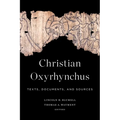Christian Oxyrhynchus: Texts, Documents, and Sources - Paperback