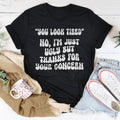 You Look Tired No I'm Just Ugly But Thanks For Your Concern Tee