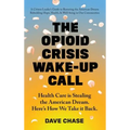 The Opioid Crisis Wake-Up Call: Health Care is Stealing the American Dream. Here's How We Take it Back. - Hardcover