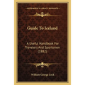 Guide To Iceland: A Useful Handbook For Travelers And Sportsmen (1882) - Paperback