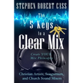 The 5 Keys to a Clear Mix: Create YOUR Mix Philosophy for Christian Artists, Songwriters, and Church Sound Mixers - Paperback