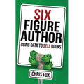 Six Figure Author: Using Data to Sell Books - Paperback