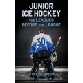 Junior Ice Hockey: The Leagues Before The League - Paperback