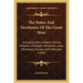 The States And Territories Of The Great West: Including Ohio, Indiana, Illinois, Missouri, Michigan, Wisconsin, Iowa, Minnesota, Kansas And Nebraska ( - Paperback