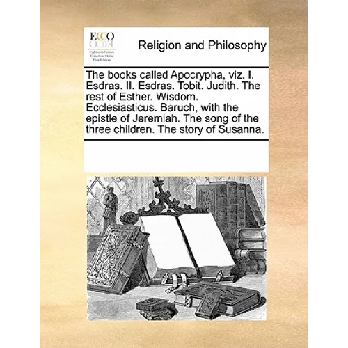 The Books Called Apocrypha, Viz. I. Esdras. II. Esdras. Tobit. Judith. the Rest of Esther. Wisdom. Ecclesiasticus. Baruch, with the Epistle of Jeremia - Paperback