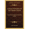 Costume Of Prelates Of The Catholic Church: According To Roman Etiquette (1909) - Paperback