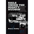 Rails Under the Mighty Hudson: The Story of the Hudson Tubes, the Pennsylvania Tunnels, and Manhattan Transfer - Paperback