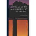A Manual of the Ancient History of the East: To the Commencement of the Median Wars; Volume 1 - Hardcover