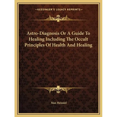 Astro-Diagnosis Or A Guide To Healing Including The Occult Principles Of Health And Healing - Paperback