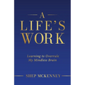 A Life's Work: Learning to Overrule My Mindless Brain - Paperback