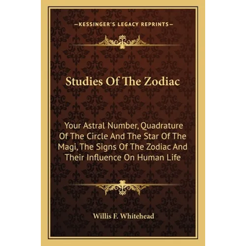 Studies Of The Zodiac: Your Astral Number, Quadrature Of The Circle And The Star Of The Magi, The Signs Of The Zodiac And Their Influence On Human Lif - Paperback
