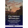 Polynesian Mythology: The Myths, Legends, Songs and Ancient Traditional History of the New Zealanders and Pacific Islanders - Hardcover