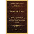 Therapeutic Byways: Being A Collection Of Therapeutic Measures Not To Be Found In The Text Books (1916) - Paperback