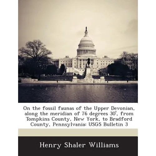 On the Fossil Faunas of the Upper Devonian, Along the Meridian of 76 Degrees 30', from Tompkins County, New York, to Bradford County, Pennsylvania: Us - Paperback