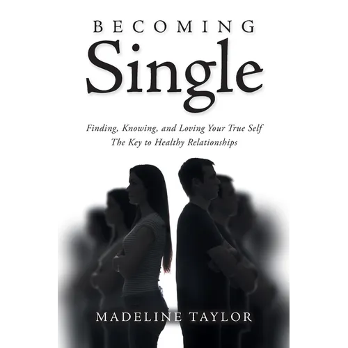 Becoming Single: Finding, Knowing and Loving Your True Self The Key to Healthy Relationships - Paperback