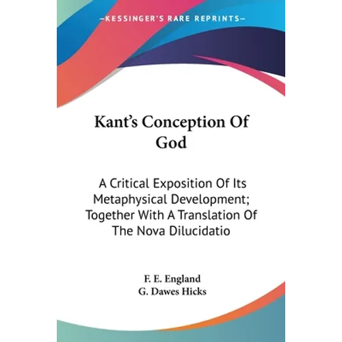 Kant's Conception Of God: A Critical Exposition Of Its Metaphysical Development; Together With A Translation Of The Nova Dilucidatio - Paperback
