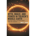 Myth, Magic, and Power in Tolkien's Middle-Earth: Developing a Model for Understanding Power and Leadership - Hardcover