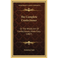 The Complete Confectioner: Or The Whole Art Of Confectionary Made Easy (1807) - Hardcover