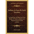 Indiana As Seen By Early Travelers: A Collection Of Reprints From Books Of Travel, Letters And Diaries Prior To 1830 (1916) - Paperback