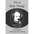 It's a Dick Thing!: Secret Thoughts of Silent Men - Paperback